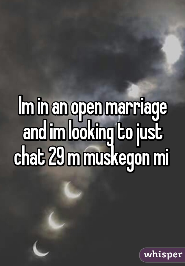 Im in an open marriage and im looking to just chat 29 m muskegon mi 