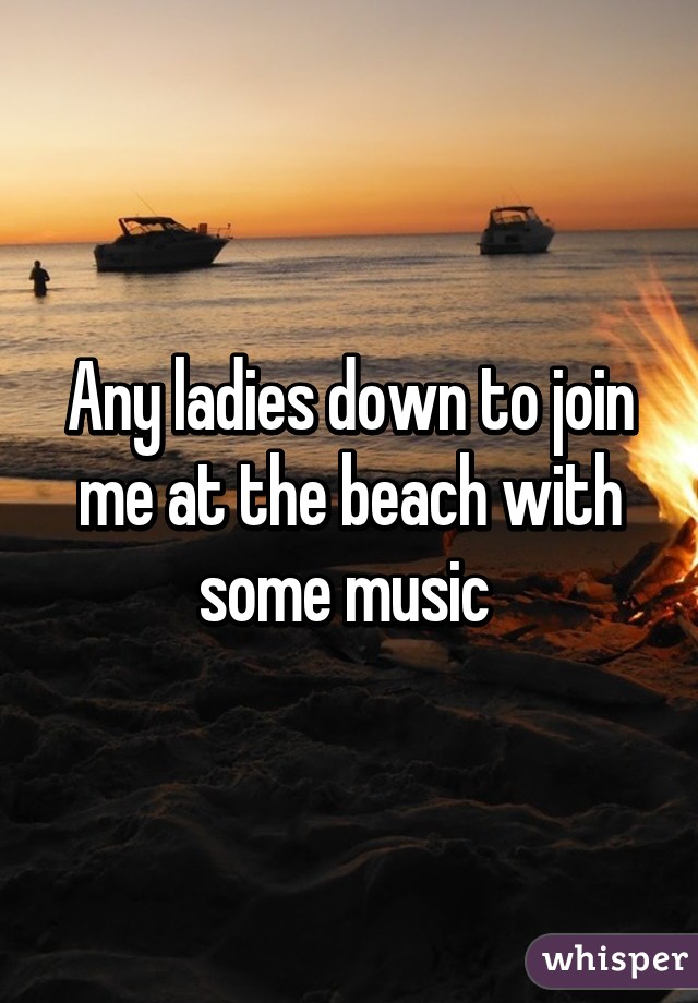 Any ladies down to join me at the beach with some music 