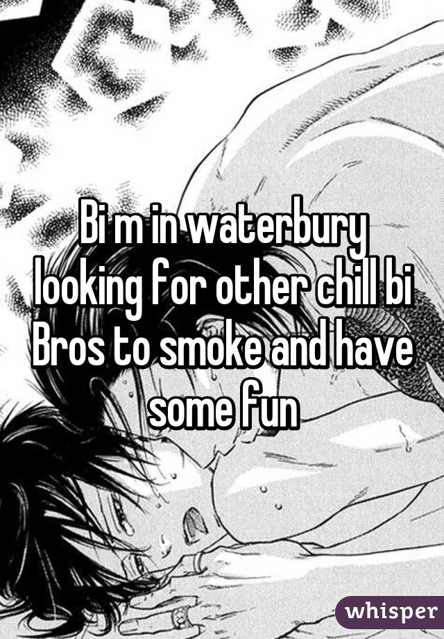 Bi m in waterbury looking for other chill bi Bros to smoke and have some fun