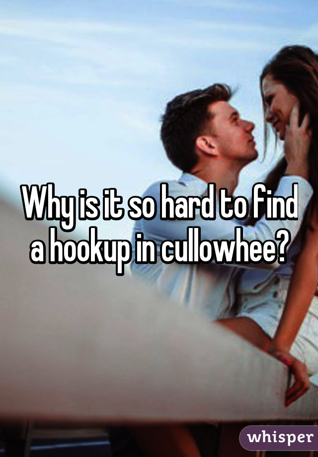 Why is it so hard to find a hookup in cullowhee?