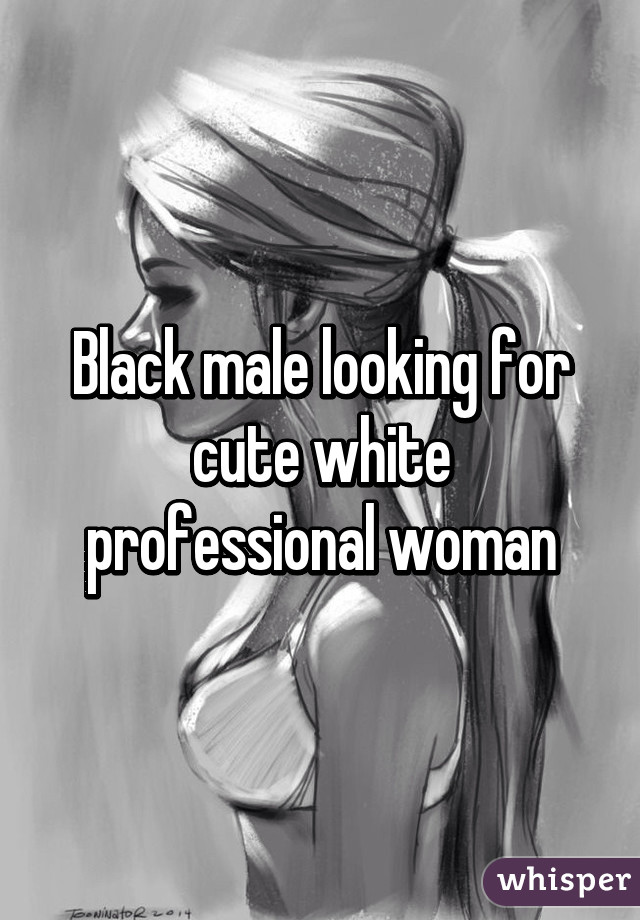 Black male looking for cute white professional woman