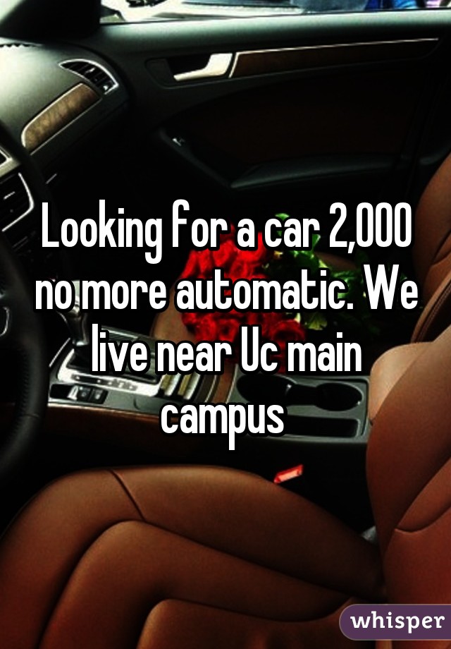 Looking for a car 2,000 no more automatic. We live near Uc main campus 