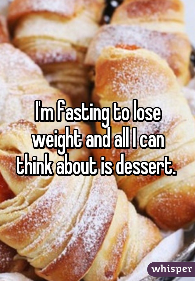 I'm fasting to lose weight and all I can think about is dessert. 