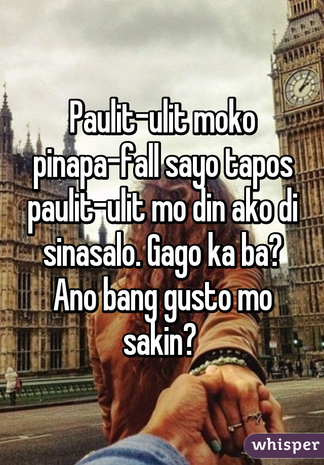 Paulit-ulit moko pinapa-fall sayo tapos paulit-ulit mo din ako di sinasalo. Gago ka ba? Ano bang gusto mo sakin? 