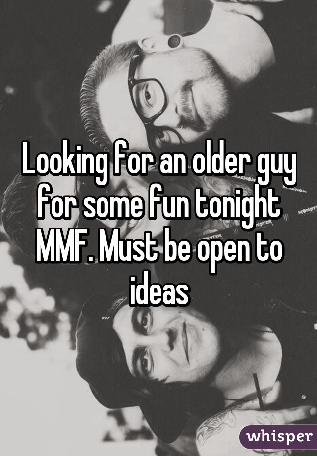 Looking for an older guy for some fun tonight MMF. Must be open to ideas