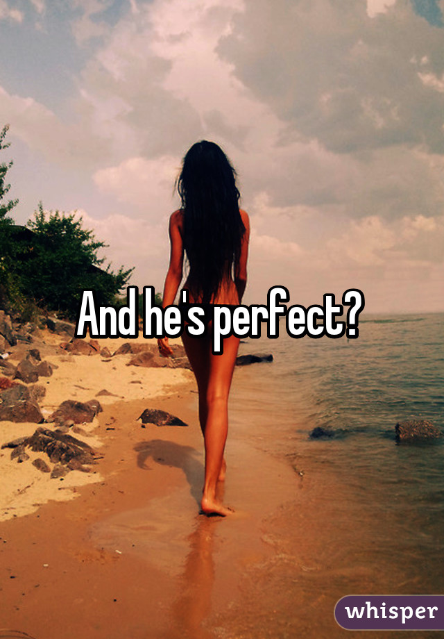 And he's perfect? 