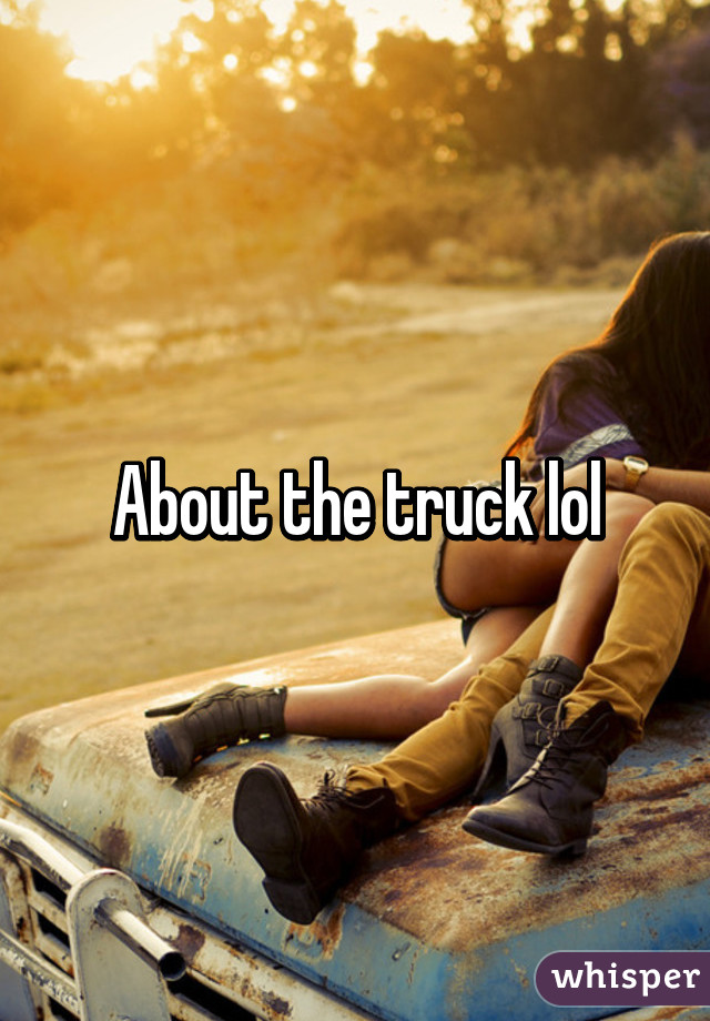 About the truck lol