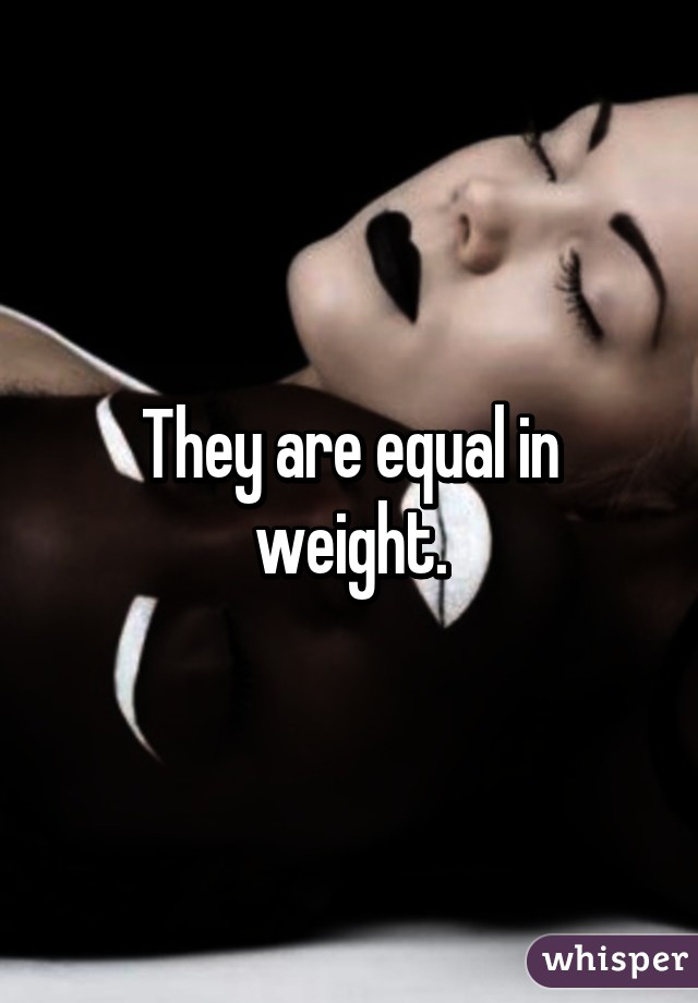 They are equal in weight.