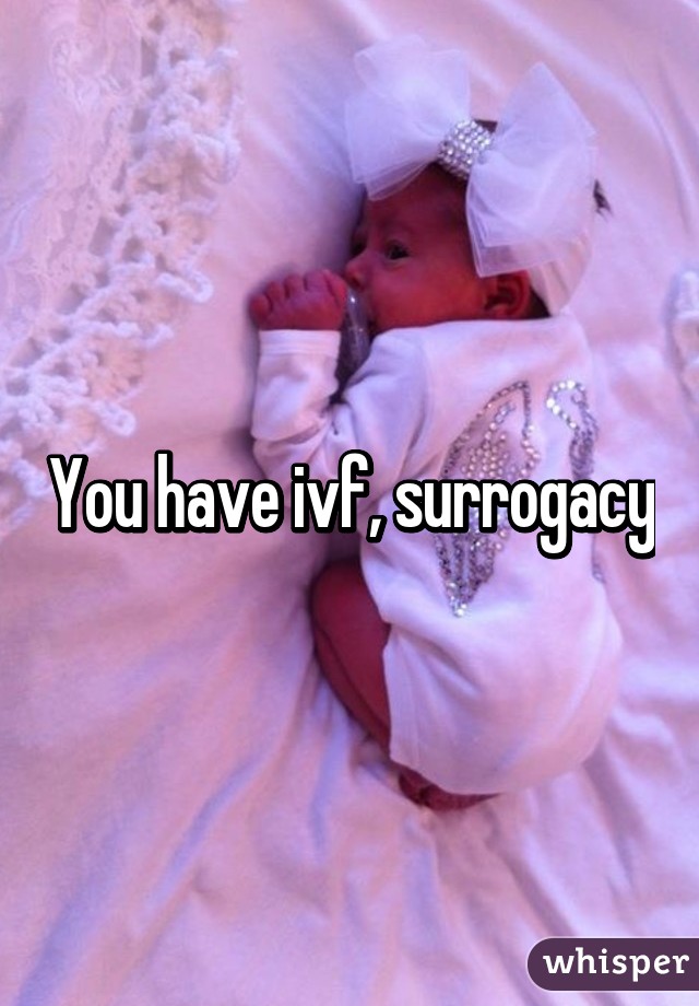 You have ivf, surrogacy