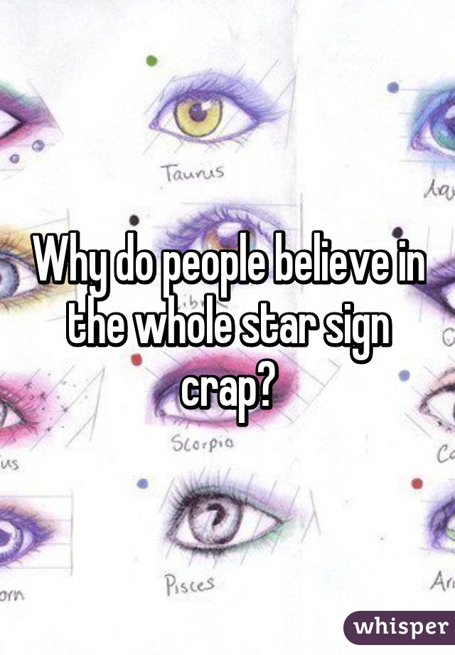 Why do people believe in the whole star sign crap?