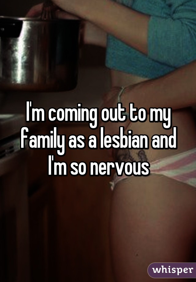 I'm coming out to my family as a lesbian and I'm so nervous