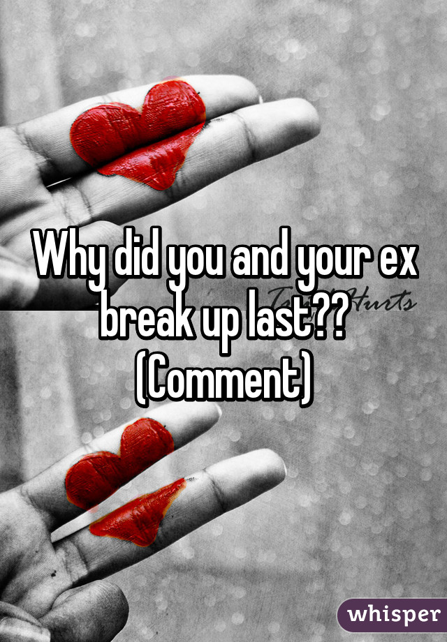 Why did you and your ex break up last??
(Comment)