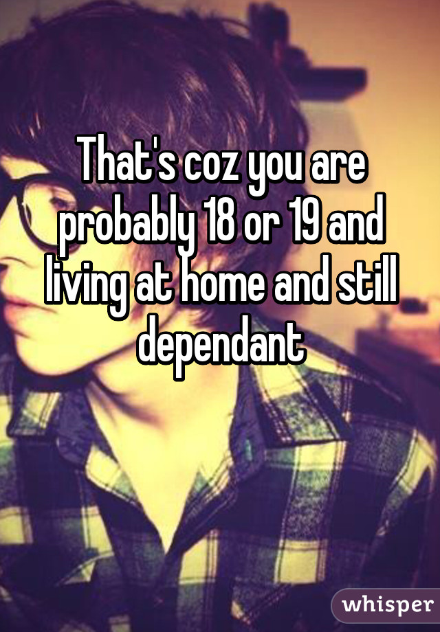 That's coz you are probably 18 or 19 and living at home and still dependant

 