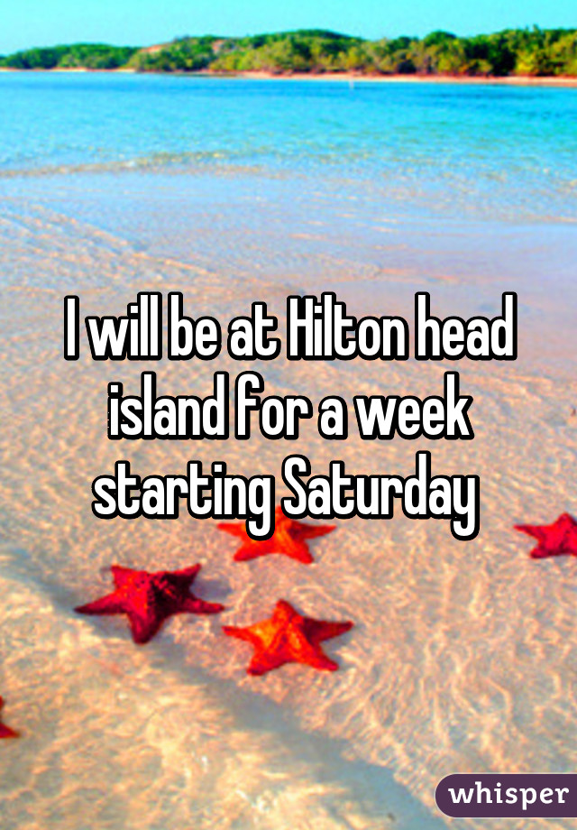 I will be at Hilton head island for a week starting Saturday 