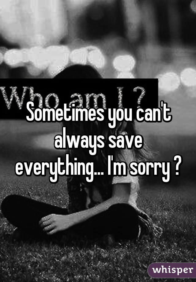 Sometimes you can't always save everything... I'm sorry 😔