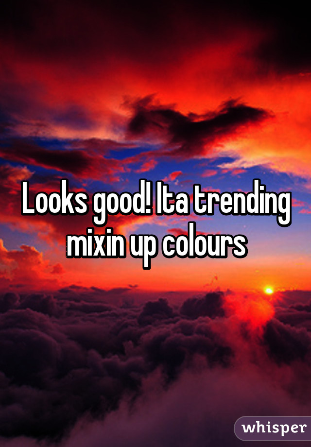 Looks good! Ita trending mixin up colours