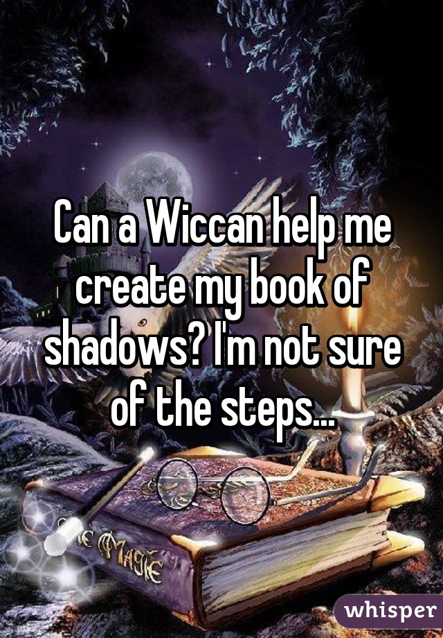 Can a Wiccan help me create my book of shadows? I'm not sure of the steps...