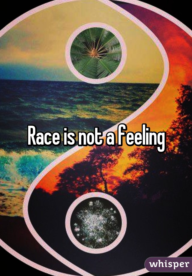 Race is not a feeling