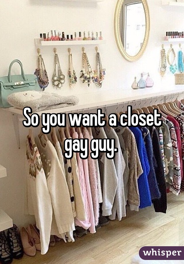 So you want a closet gay guy. 