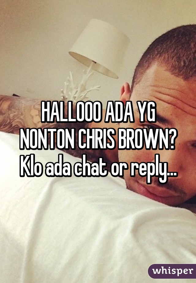 HALLOOO ADA YG NONTON CHRIS BROWN? Klo ada chat or reply...