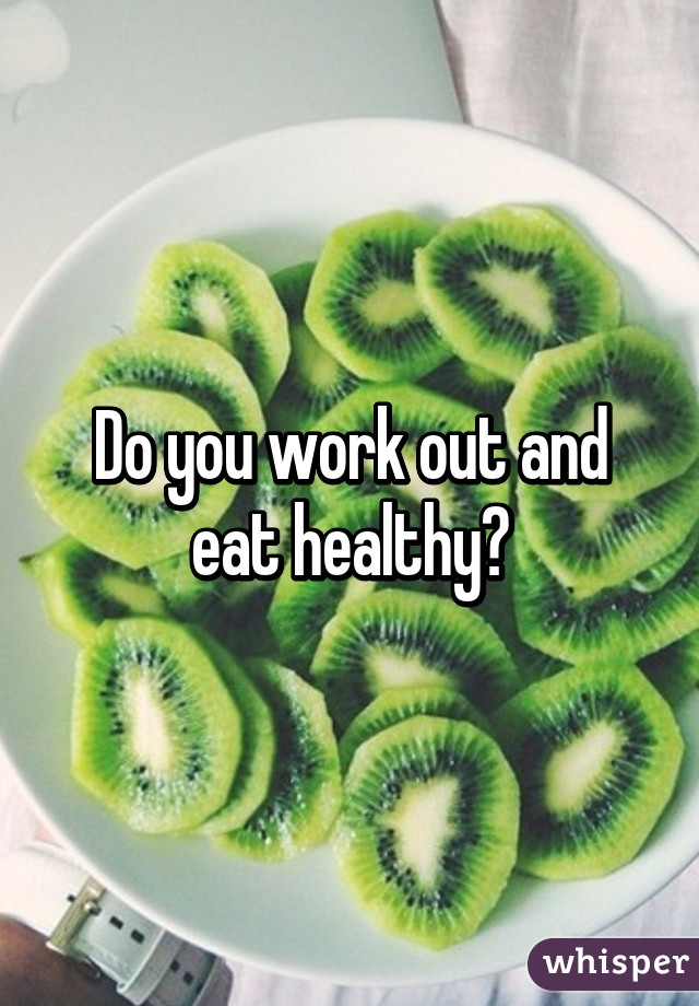 Do you work out and eat healthy?