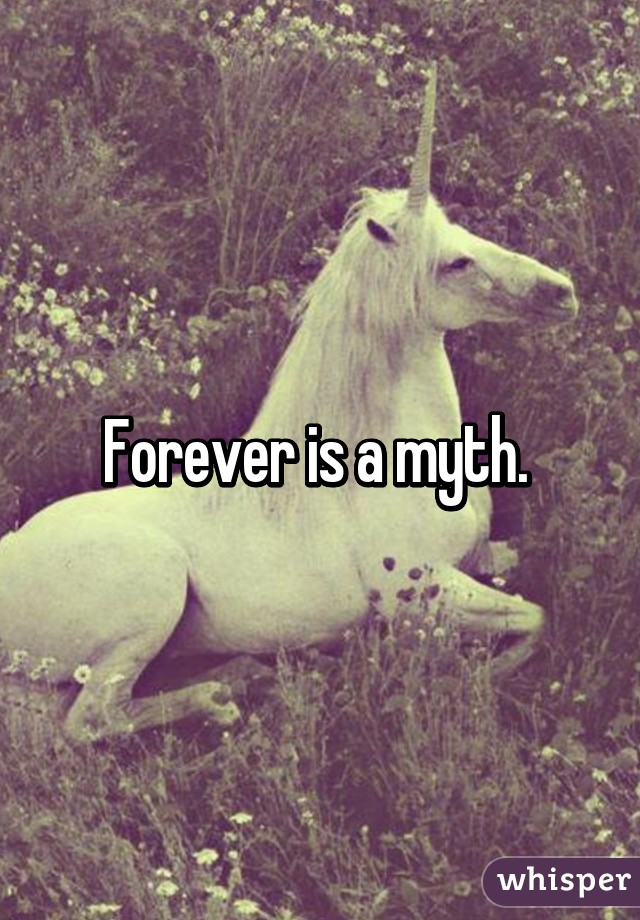 Forever is a myth. 