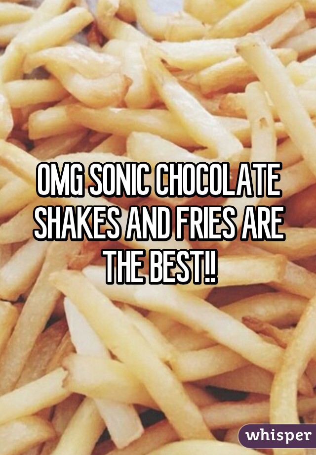 OMG SONIC CHOCOLATE SHAKES AND FRIES ARE THE BEST!!