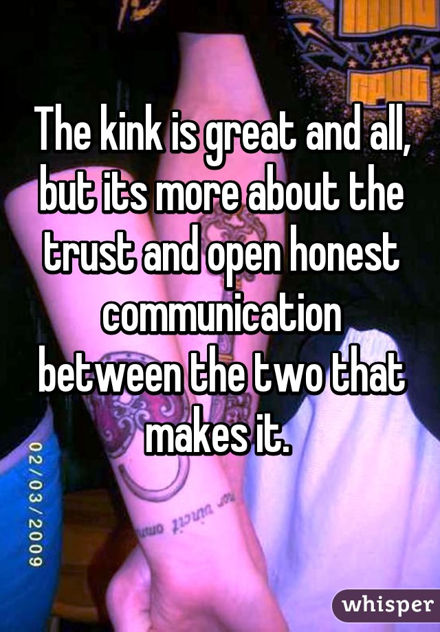 The kink is great and all, but its more about the trust and open honest communication between the two that makes it. 
