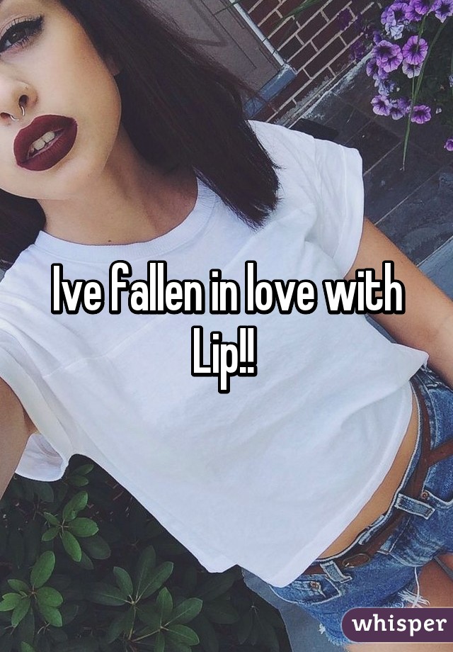 Ive fallen in love with Lip!! 