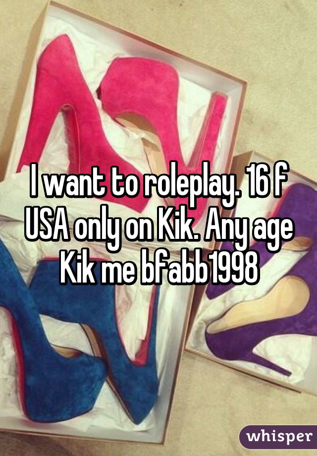 I want to roleplay. 16 f USA only on Kik. Any age Kik me bfabb1998