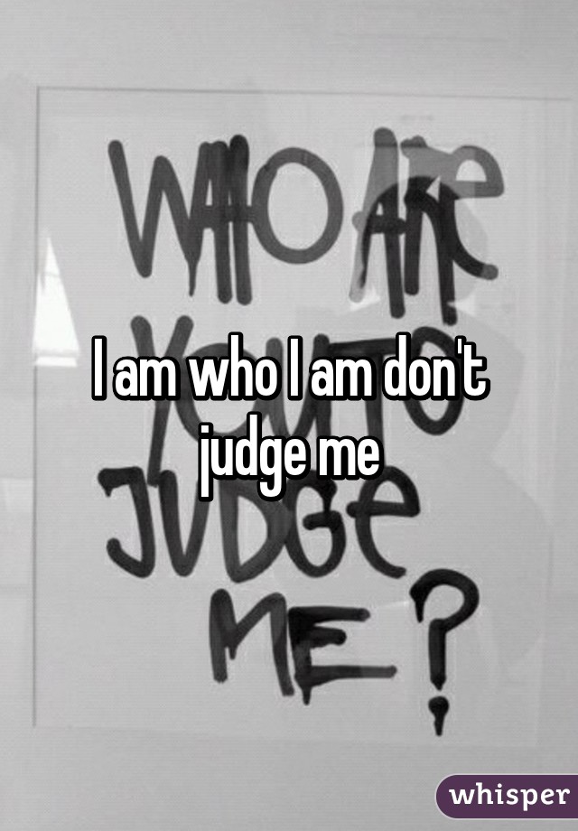 I am who I am don't judge me