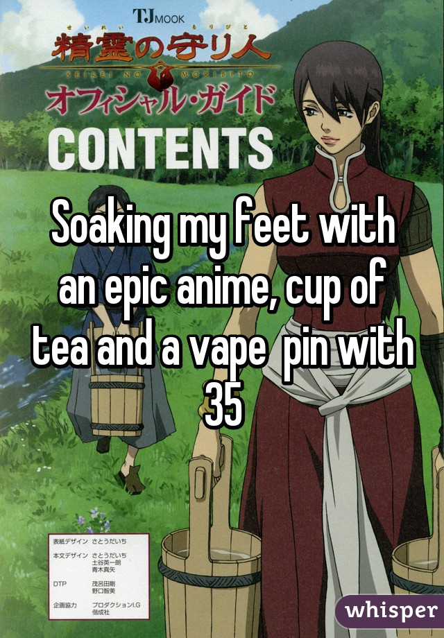 Soaking my feet with an epic anime, cup of tea and a vape  pin with 35% THC. I'm in my own personal heaven. 😍