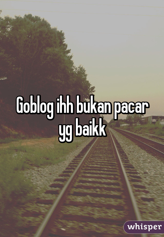 Goblog ihh bukan pacar yg baikk