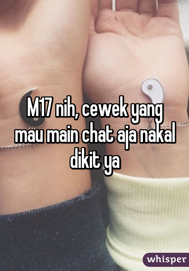 M17 nih, cewek yang mau main chat aja nakal dikit ya