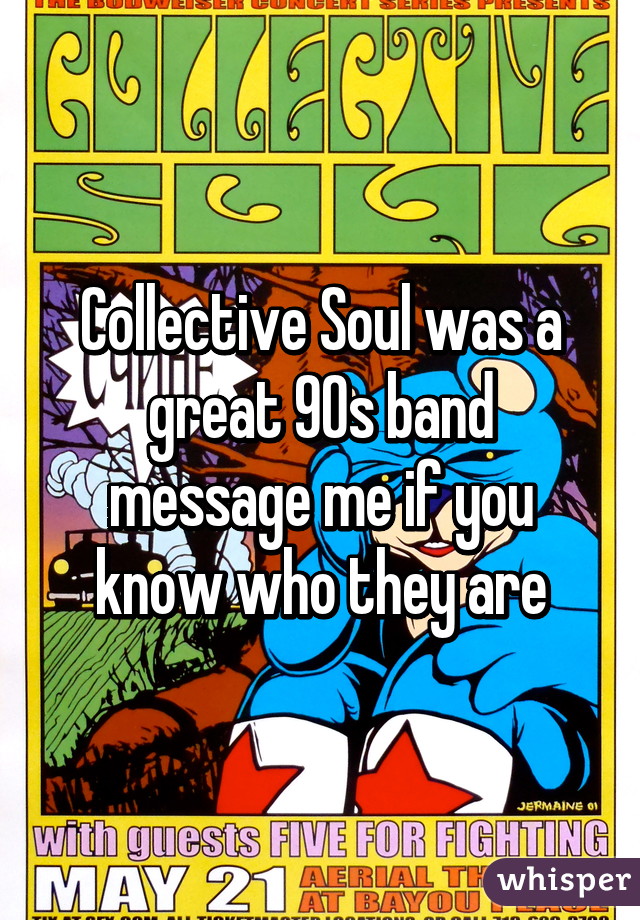 Collective Soul was a great 90s band message me if you know who they are