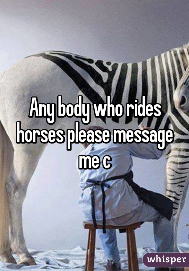 Any body who rides horses please message me c