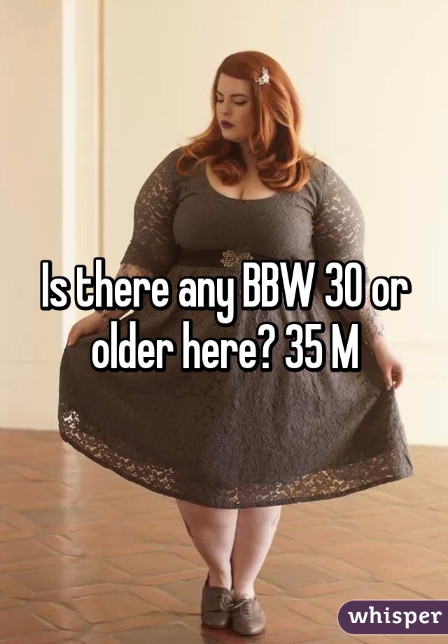 Is there any BBW 30 or older here? 35 M