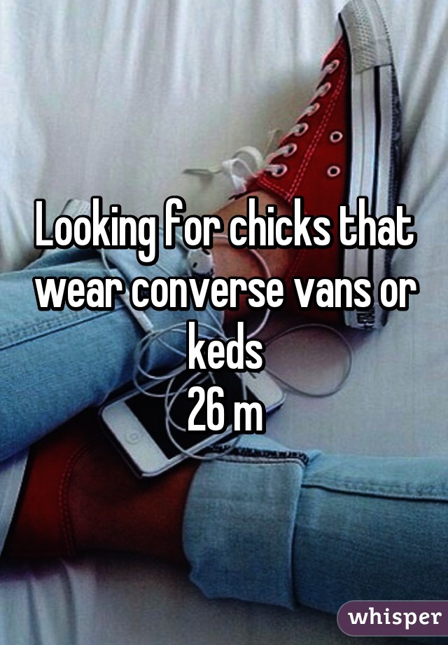 Looking for chicks that wear converse vans or keds
26 m