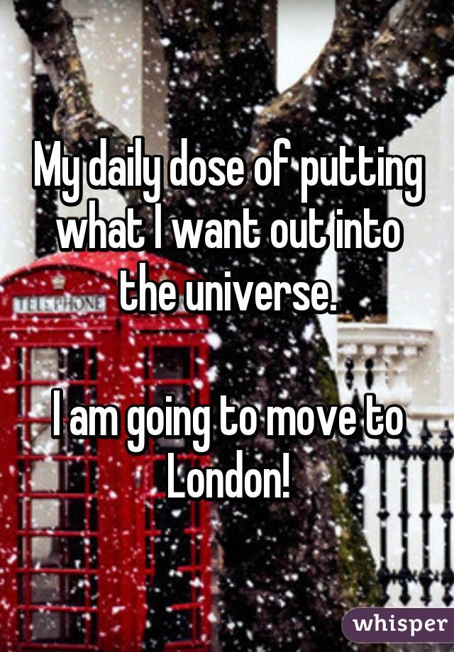 My daily dose of putting what I want out into the universe.

I am going to move to London!