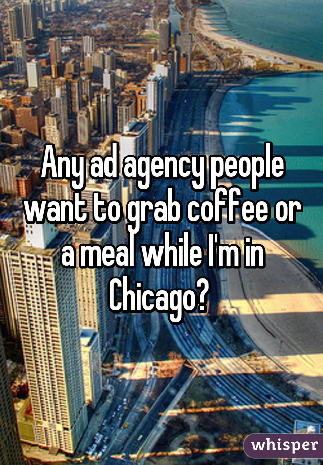 Any ad agency people want to grab coffee or a meal while I'm in Chicago? 