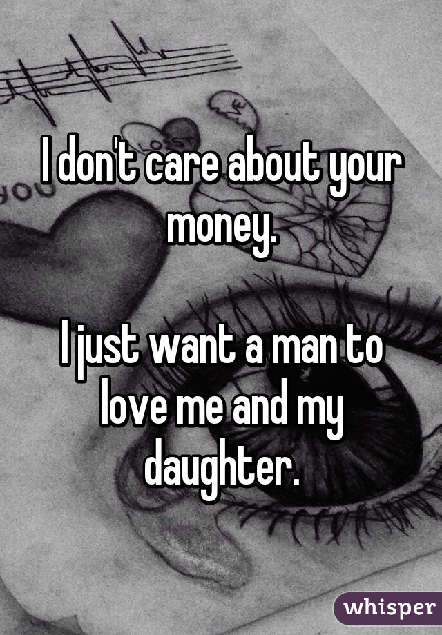 I don't care about your money.

I just want a man to love me and my daughter.