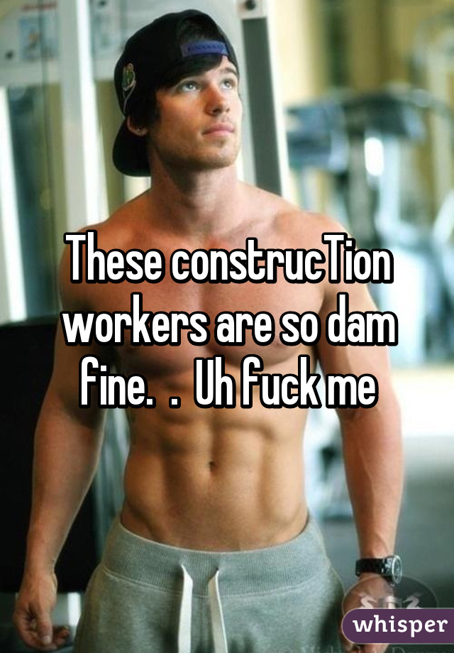 These construcTion workers are so dam fine.  .  Uh fuck me