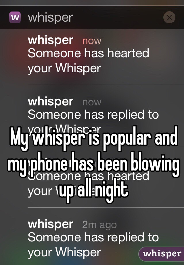 My whisper is popular and my phone has been blowing up all night 