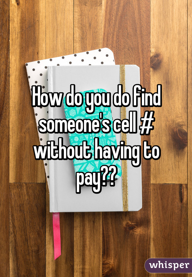 How do you do find someone's cell # without having to pay??