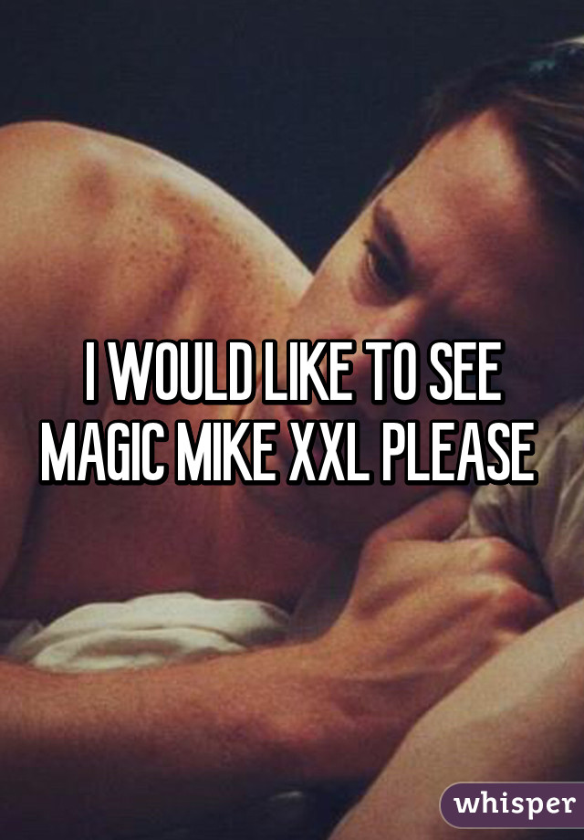 I WOULD LIKE TO SEE MAGIC MIKE XXL PLEASE 