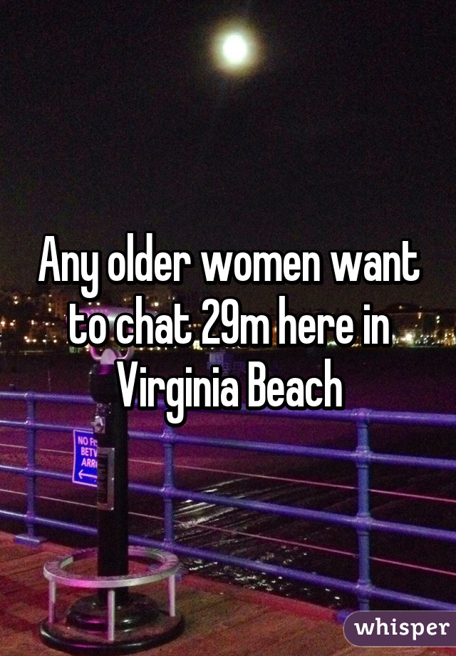 Any older women want to chat 29m here in Virginia Beach