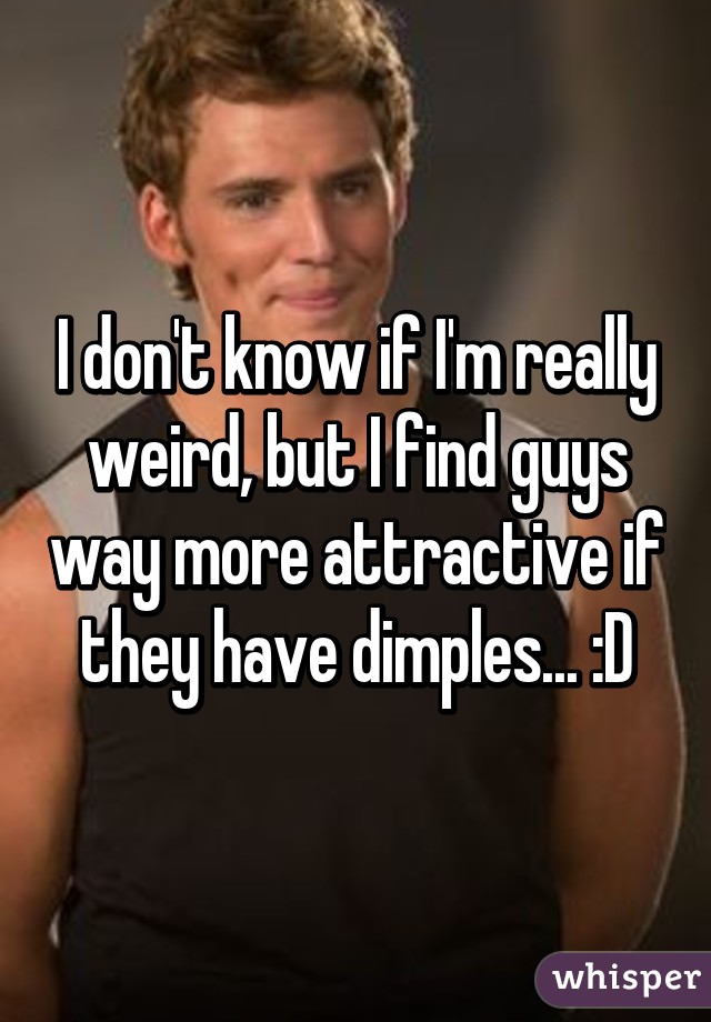 I don't know if I'm really weird, but I find guys way more attractive if they have dimples... :D