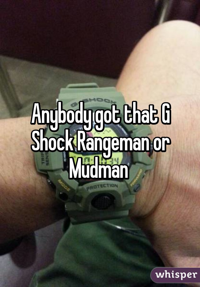 Anybody got that G Shock Rangeman or Mudman 