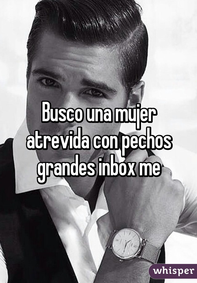 Busco una mujer atrevida con pechos grandes inbox me