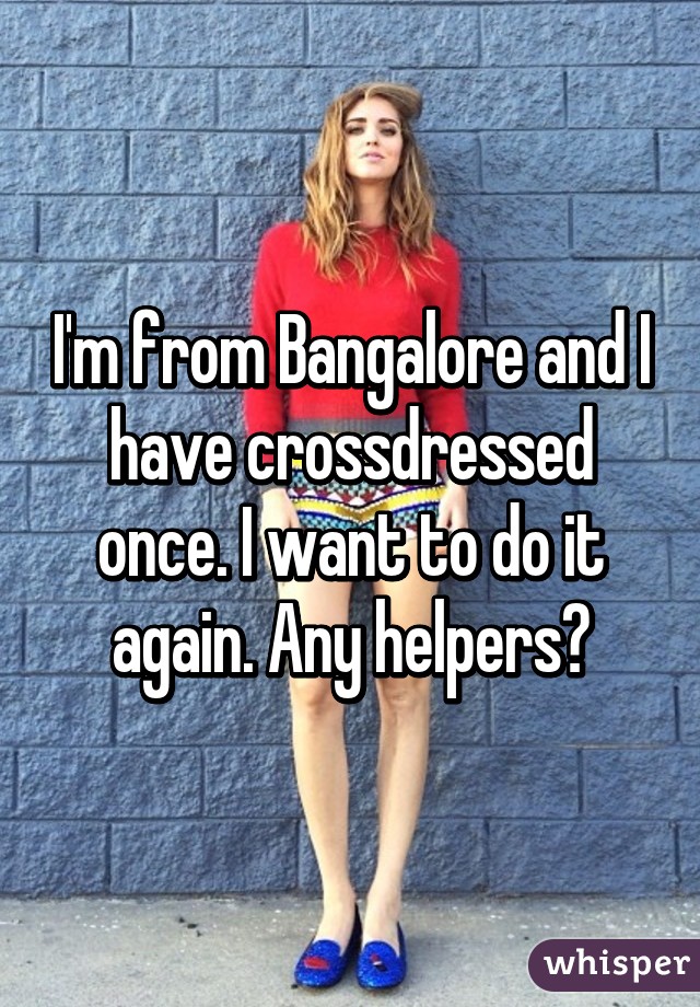 I'm from Bangalore and I have crossdressed once. I want to do it again. Any helpers?